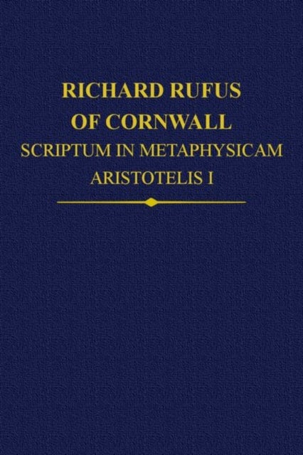 Richard Rufus of Cornwall: Scriptum in Metaphysicam Aristotelis I. Alpha to Epsilon - Scriptum in Metaphysicam Aristotelis: Alpha to Epsilon