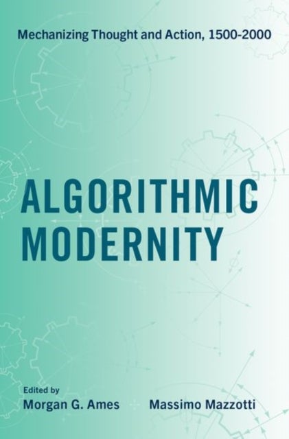 Algorithmic Modernity - Mechanizing Thought and Action, 1500-2000