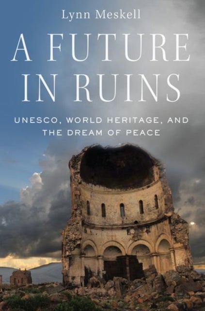 A Future in Ruins - UNESCO, World Heritage, and the Dream of Peace