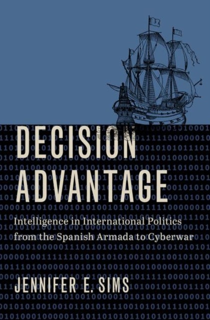 Decision Advantage - Intelligence in International Politics from the Spanish Armada to Cyberwar