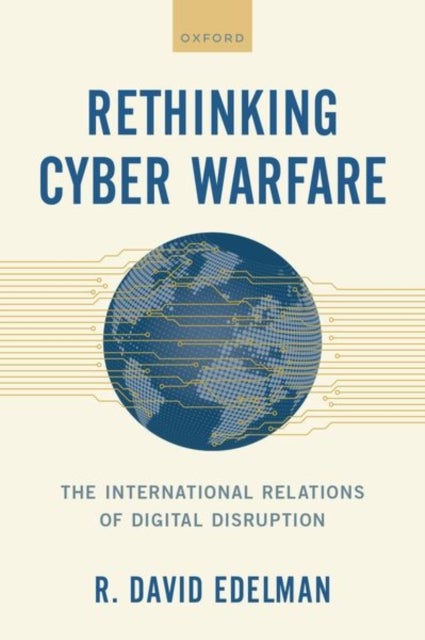 Rethinking Cyber Warfare - The International Relations of Digital Disruption