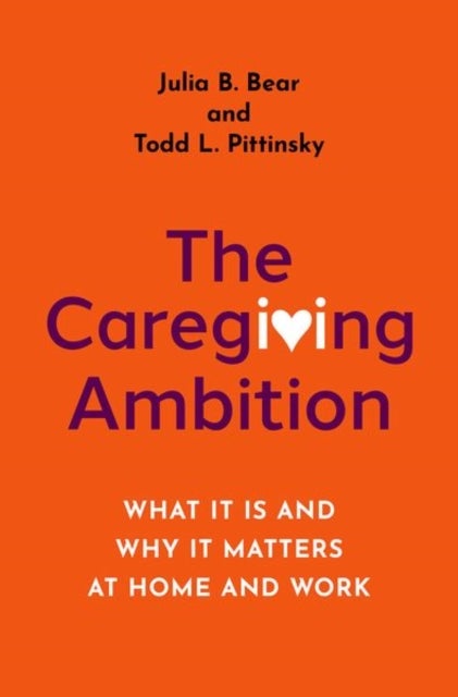 The Caregiving Ambition - What It Is and Why It Matters at Home and Work