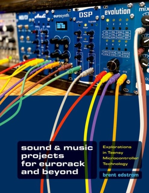 Sound & Music Projects for Eurorack and Beyond - Explorations in Teensy® Microcontroller Technology