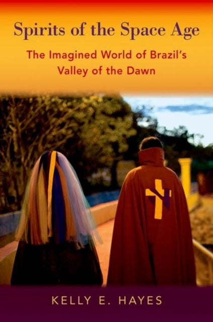 Spirits of the Space Age - The Imagined World of Brazil's Valley of the Dawn