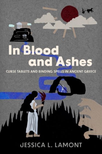 In Blood and Ashes - Curse Tablets and Binding Spells in Ancient Greece