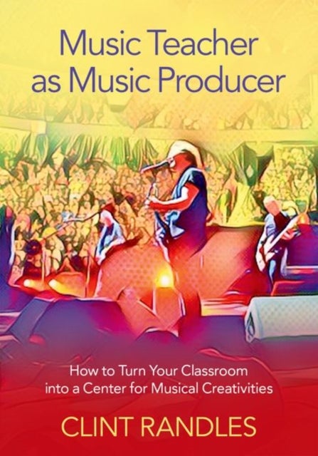Music Teacher as Music Producer - How to Turn Your Classroom into a Center for Musical Creativities