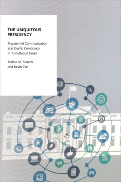 The Ubiquitous Presidency - Presidential Communication and Digital Democracy in Tumultuous Times
