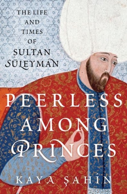 Peerless among Princes - The Life and Times of Sultan Suleyman