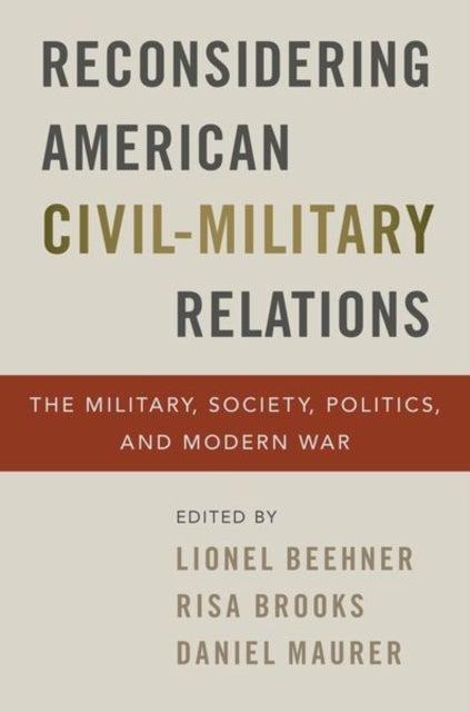 Reconsidering American Civil-Military Relations - The Military, Society, Politics, and Modern War