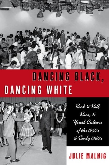 Dancing Black, Dancing White - Rock 'n' Roll, Race, and Youth Culture of the 1950s and Early 1960s