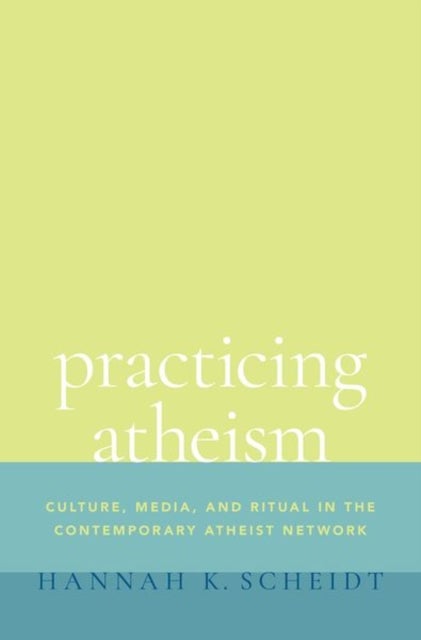 Practicing Atheism - Culture, Media, and Ritual in the Contemporary Atheist Network