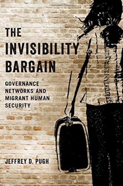 The Invisibility Bargain - Governance Networks and Migrant Human Security