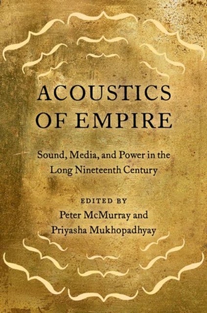 Acoustics of Empire - Sound, Media, and Power in the Long Nineteenth Century