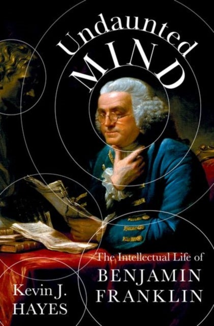 Undaunted Mind - The Intellectual Life of Benjamin Franklin