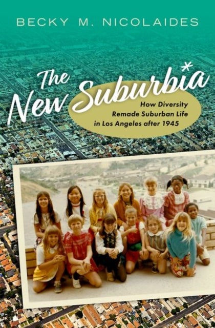 The New Suburbia - How Diversity Remade Suburban Life in Los Angeles after 1945