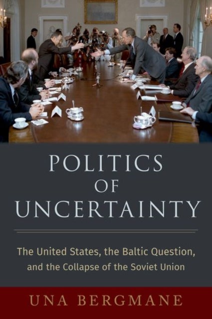 Politics of Uncertainty - The United States, the Baltic Question, and the Collapse of the Soviet Union