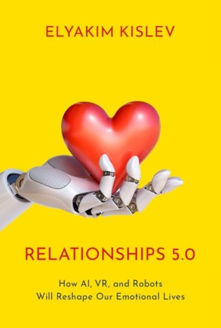 Relationships 5.0 - How AI, VR, and Robots Will Reshape Our Emotional Lives