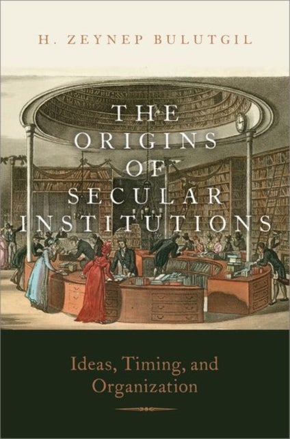 The Origins of Secular Institutions - Ideas, Timing, and Organization