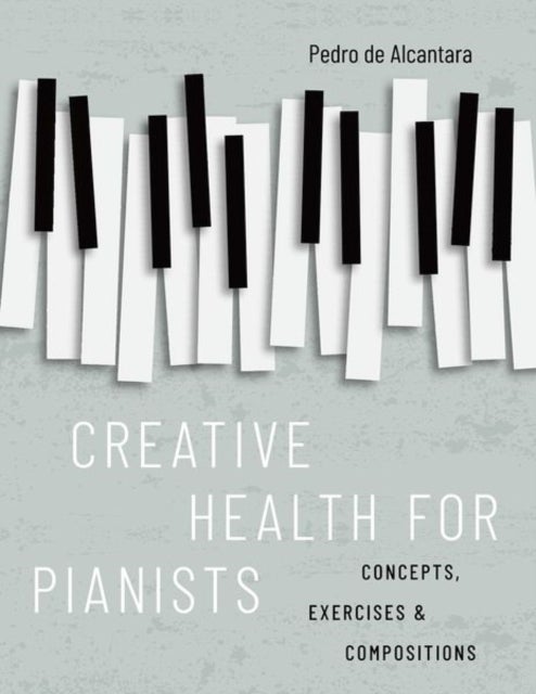 Creative Health for Pianists - Concepts, Exercises & Compositions