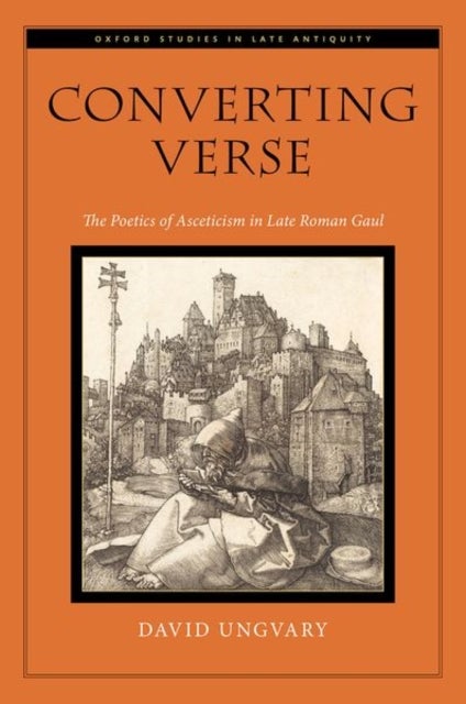 Converting Verse - The Poetics of Asceticism in Late Roman Gaul