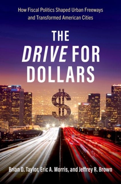 The Drive for Dollars - How Fiscal Politics Shaped Urban Freeways and Transformed American Cities