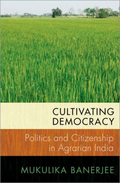 Cultivating Democracy - Politics and Citizenship in Agrarian India
