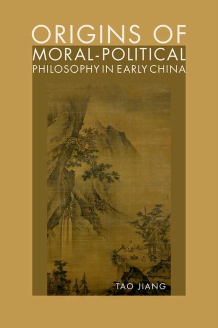 Origins of Moral-Political Philosophy in Early China - Contestation of Humaneness, Justice, and Personal Freedom