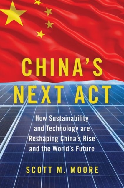 China's Next Act - How Sustainability and Technology are Reshaping China's Rise and the World's Future