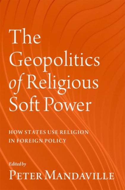 The Geopolitics of Religious Soft Power - How States Use Religion in Foreign Policy