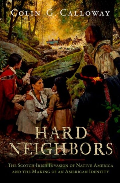 Hard Neighbors - The Scotch-Irish Invasion of Native America and the Making of an American Identity