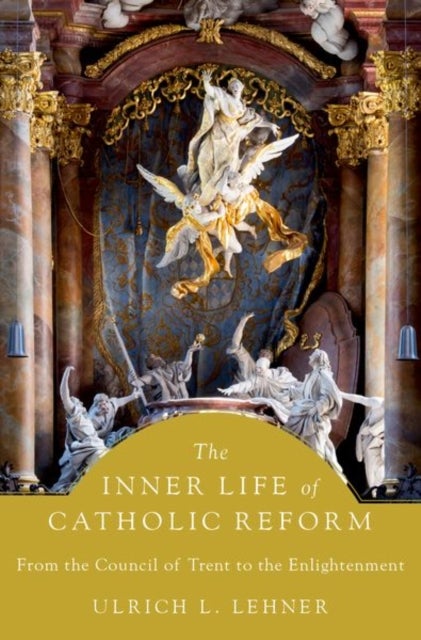 The Inner Life of Catholic Reform - From the Council of Trent to the Enlightenment