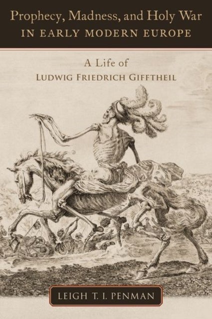 Prophecy, Madness, and Holy War in Early Modern Europe - A Life of Ludwig Friedrich Gifftheil