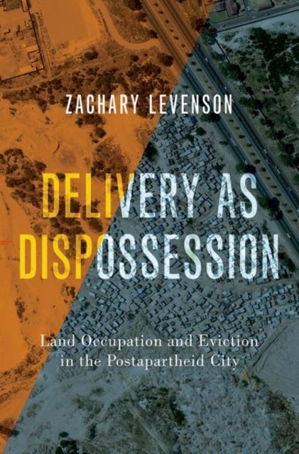 Delivery as Dispossession - Land Occupation and Eviction in the Postapartheid City