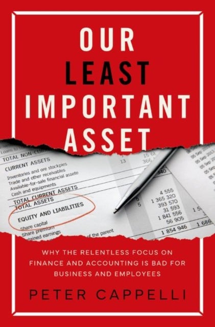 Our Least Important Asset - Why the Relentless Focus on Finance and Accounting is Bad for Business and Employees