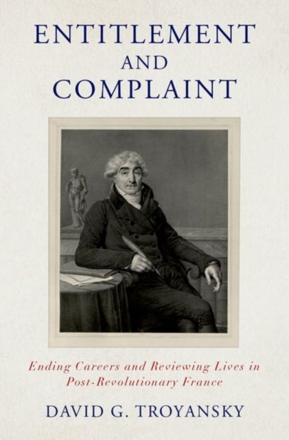 Entitlement and Complaint - Ending Careers and Reviewing Lives in Post-Revolutionary France