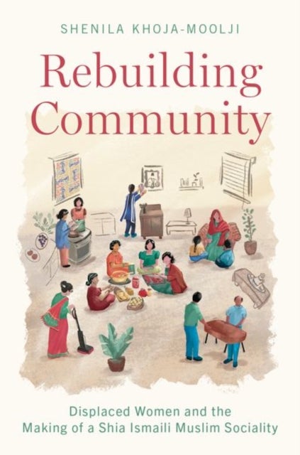 Rebuilding Community - Displaced Women and the Making of a Shia Ismaili Muslim Sociality