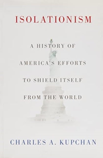 Isolationism - A History of America's Efforts to Shield Itself from the World