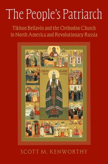 The People's Patriarch - Tikhon Bellavin and the Orthodox Church in North America and Revolutionary Russia