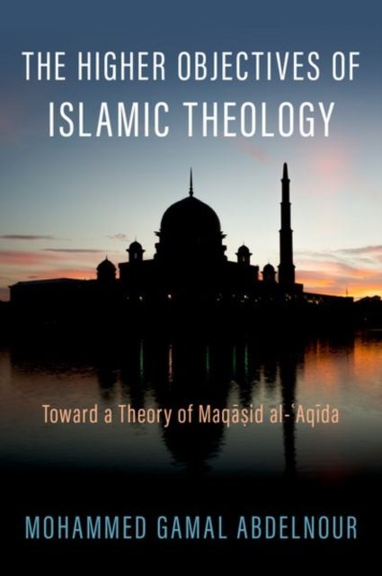 The Higher Objectives of Islamic Theology - Toward a Theory of Maqasid al-Aqida
