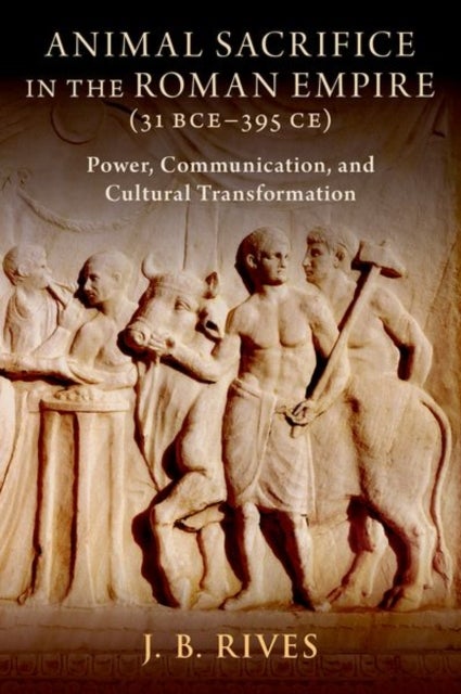 Animal Sacrifice in the Roman Empire (31 BCE-395 CE) - Power, Communication, and Cultural Transformation