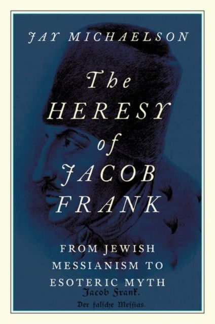 The Heresy of Jacob Frank - From Jewish Messianism to Esoteric Myth