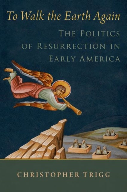 To Walk the Earth Again - The Politics of Resurrection in Early America