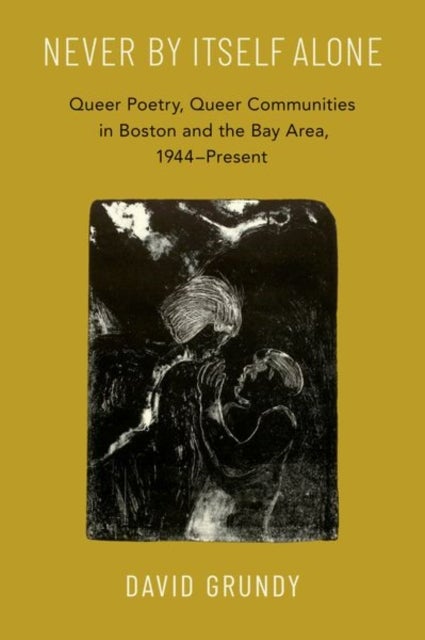 Never By Itself Alone - Queer Poetry, Queer Communities in Boston and the Bay Area, 1944—Present