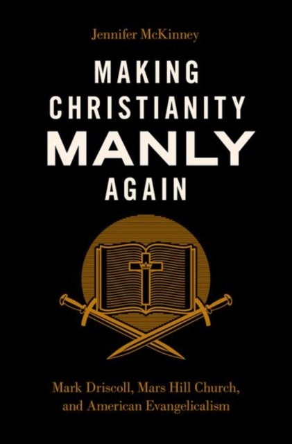 Making Christianity Manly Again - Mark Driscoll, Mars Hill Church, and American Evangelicalism