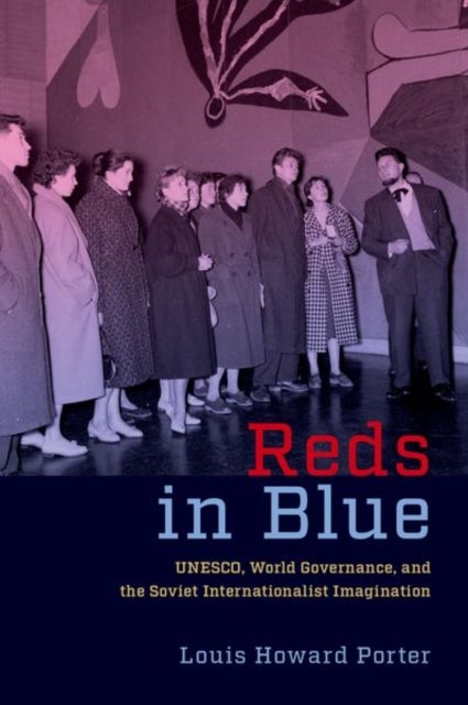 Reds in Blue - UNESCO, World Governance, and the Soviet Internationalist Imagination