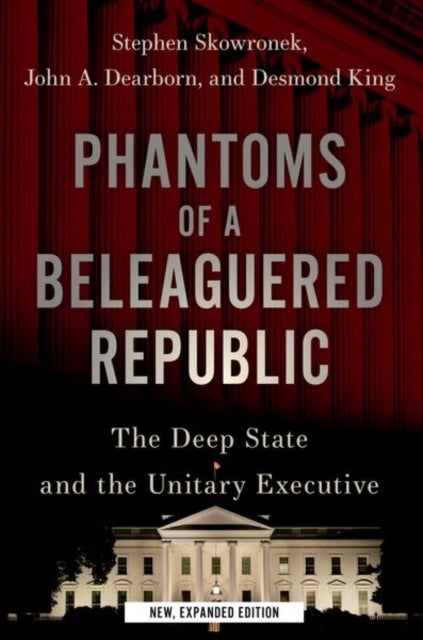 Phantoms of a Beleaguered Republic - The Deep State and The Unitary Executive