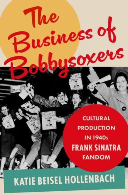 The Business of Bobbysoxers - Cultural Production in 1940s Frank Sinatra Fandom