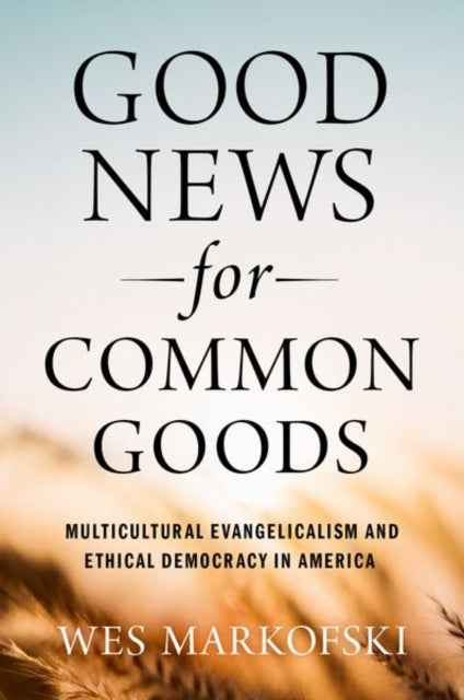 Good News for Common Goods - Multicultural Evangelicalism and Ethical Democracy in America
