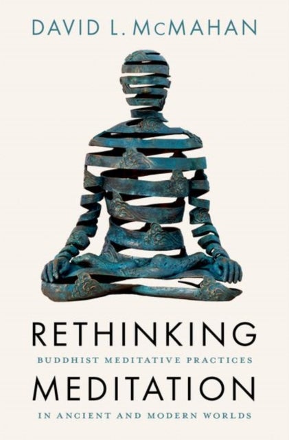 Rethinking Meditation - Buddhist Practice in the Ancient and Modern Worlds