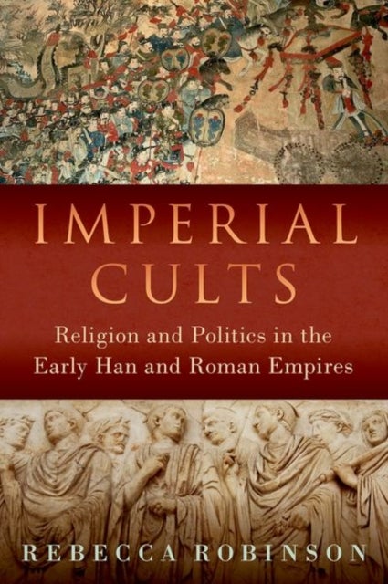 Imperial Cults - Religion and Politics in the Early Han and Roman Empires